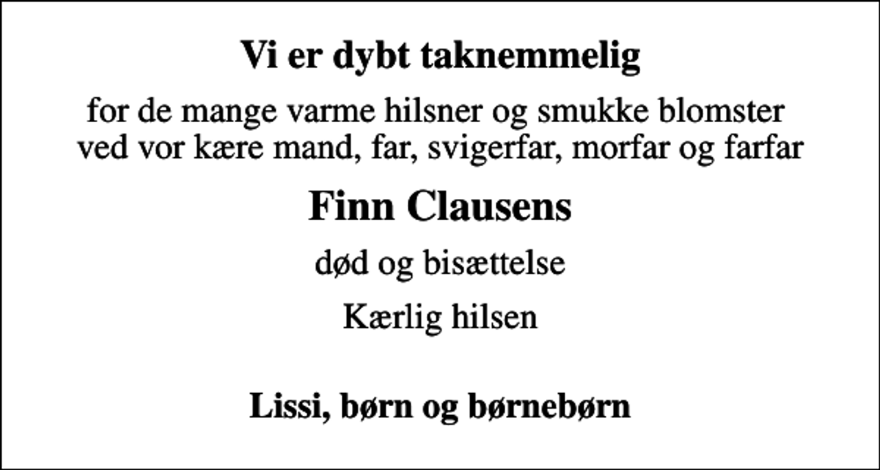 <p>Vi er dybt taknemmelig<br />for de mange varme hilsner og smukke blomster ved vor kære mand, far, svigerfar, morfar og farfar<br />Finn Clausens<br />død og bisættelse<br />Kærlig hilsen<br />Lissi, børn og børnebørn</p>