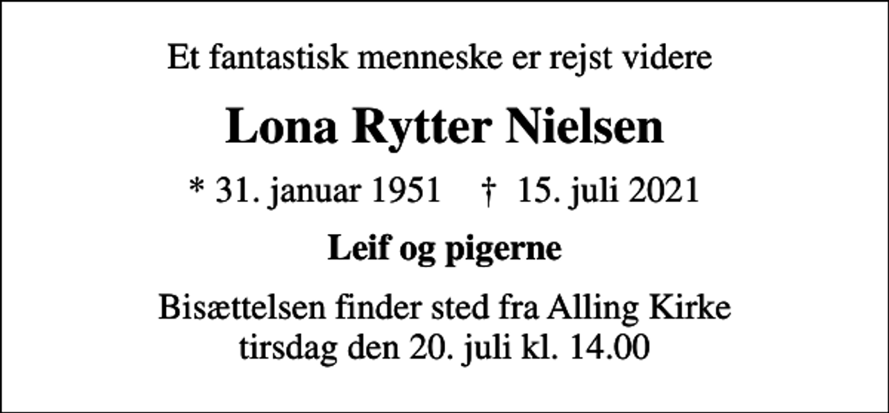 <p>Et fantastisk menneske er rejst videre<br />Lona Rytter Nielsen<br />* 31. januar 1951 ✝ 15. juli 2021<br />Leif og pigerne<br />Bisættelsen finder sted fra Alling Kirke tirsdag den 20. juli kl. 14.00</p>