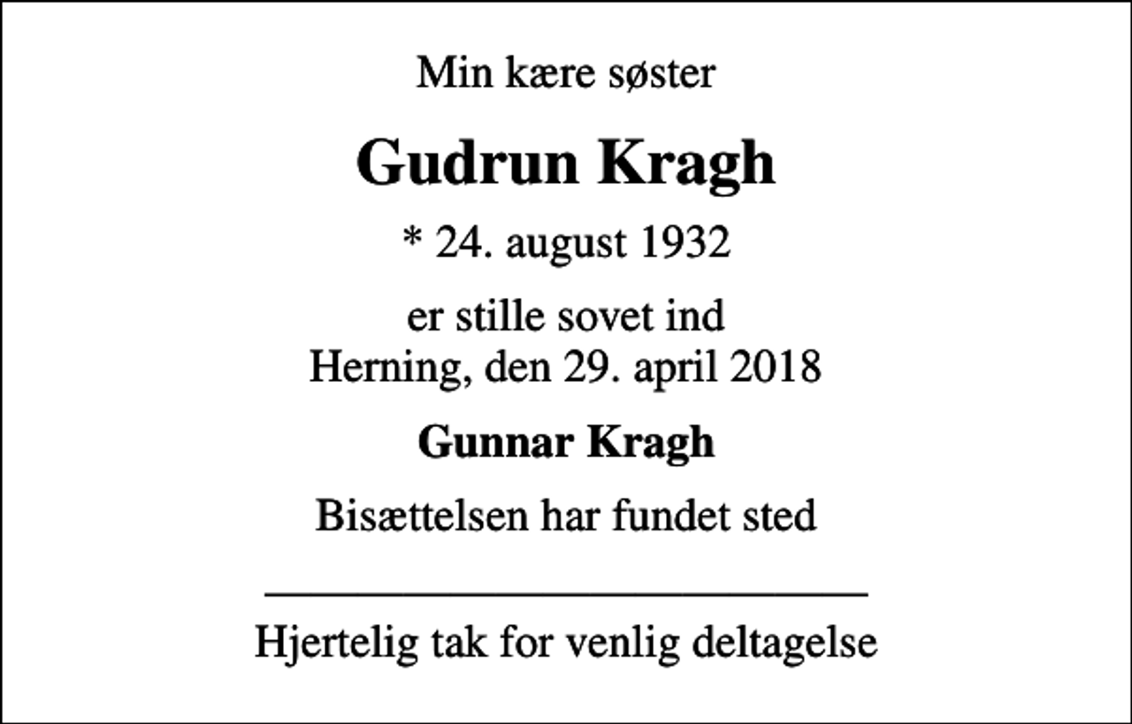 <p>Min kære søster<br />Gudrun Kragh<br />* 24. august 1932<br />er stille sovet ind Herning, den 29. april 2018<br />Gunnar Kragh<br />Bisættelsen har fundet sted<br />Hjertelig tak for venlig deltagelse</p>