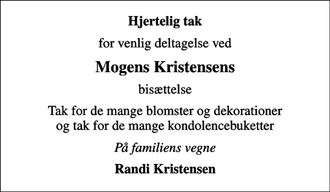 <p>Hjertelig tak<br />for venlig deltagelse ved<br />Mogens Kristensens<br />bisættelse<br />Tak for de mange blomster og dekorationer og tak for de mange kondolencebuketter<br />På familiens vegne<br />Randi Kristensen</p>