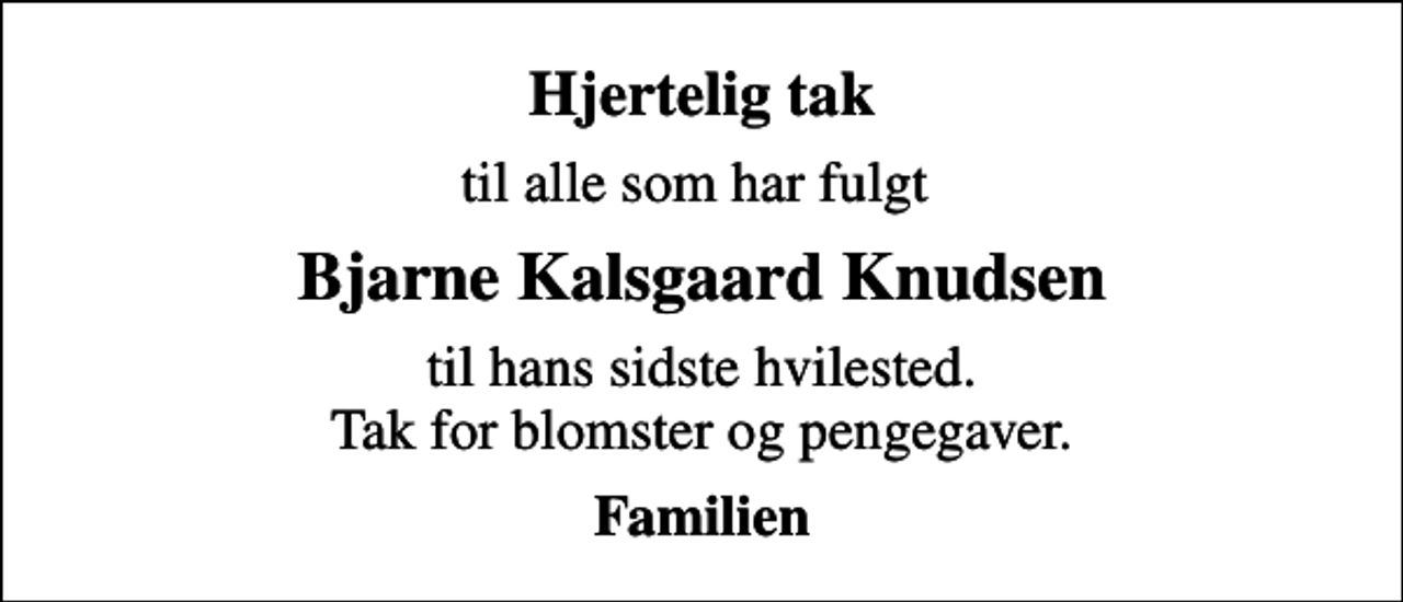 <p>Hjertelig tak<br />til alle som har fulgt<br />Bjarne Kalsgaard Knudsen<br />til hans sidste hvilested. Tak for blomster og pengegaver.<br />Familien</p>