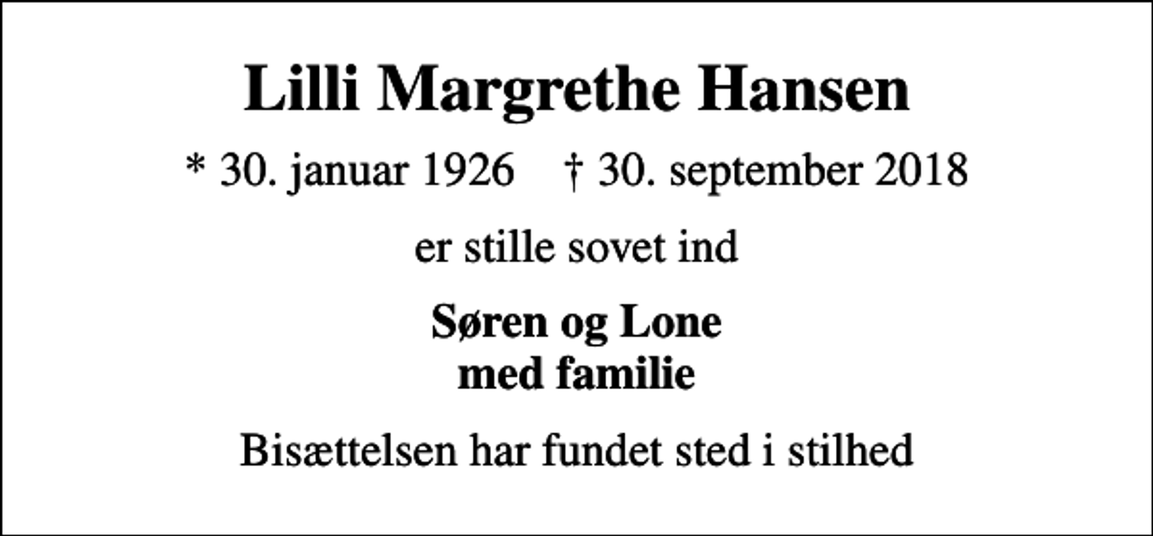 <p>Lilli Margrethe Hansen<br />* 30. januar 1926 ✝ 30. september 2018<br />er stille sovet ind<br />Søren og Lone med familie<br />Bisættelsen har fundet sted i stilhed</p>