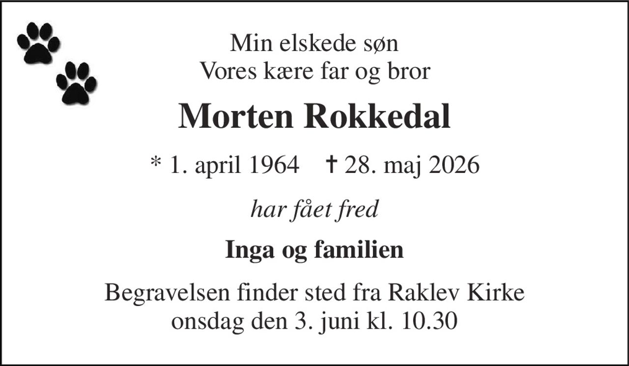 Min elskede søn Vores kære far og bror 
Morten Rokkedal 
*​ 1. april 1964​    ✝​ 28. maj 2026 
har fået fred 
Inga og familien 
Begravelsen​ finder sted fra Raklev Kirke​ onsdag den 3. juni​ kl. 10.30