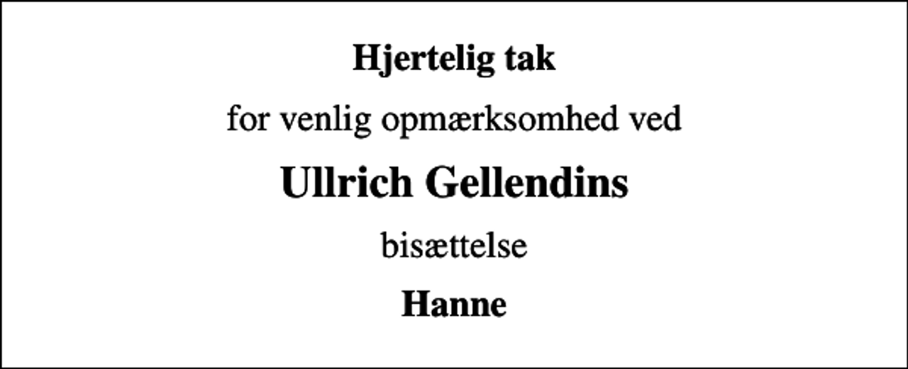 <p>Hjertelig tak<br />for venlig opmærksomhed ved<br />Ullrich Gellendins<br />bisættelse<br />Hanne</p>