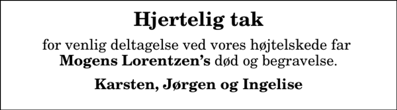 <p>Hjertelig tak<br />for venlig deltagelse ved vores højtelskede far <em>Mogens Lorentzens</em> død og begravelse.<br />Karsten, Jørgen og Ingelise</p>