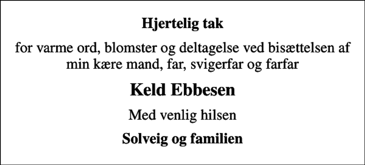 <p>Hjertelig tak<br />for varme ord, blomster og deltagelse ved bisættelsen af min kære mand, far, svigerfar og farfar<br />Keld Ebbesen<br />Med venlig hilsen<br />Solveig og familien</p>