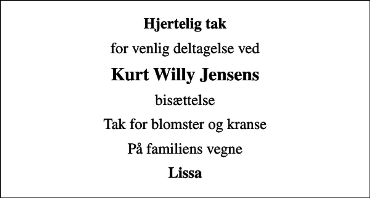<p>Hjertelig tak<br />for venlig deltagelse ved<br />Kurt Willy Jensens<br />bisættelse<br />Tak for blomster og kranse<br />På familiens vegne<br />Lissa</p>
