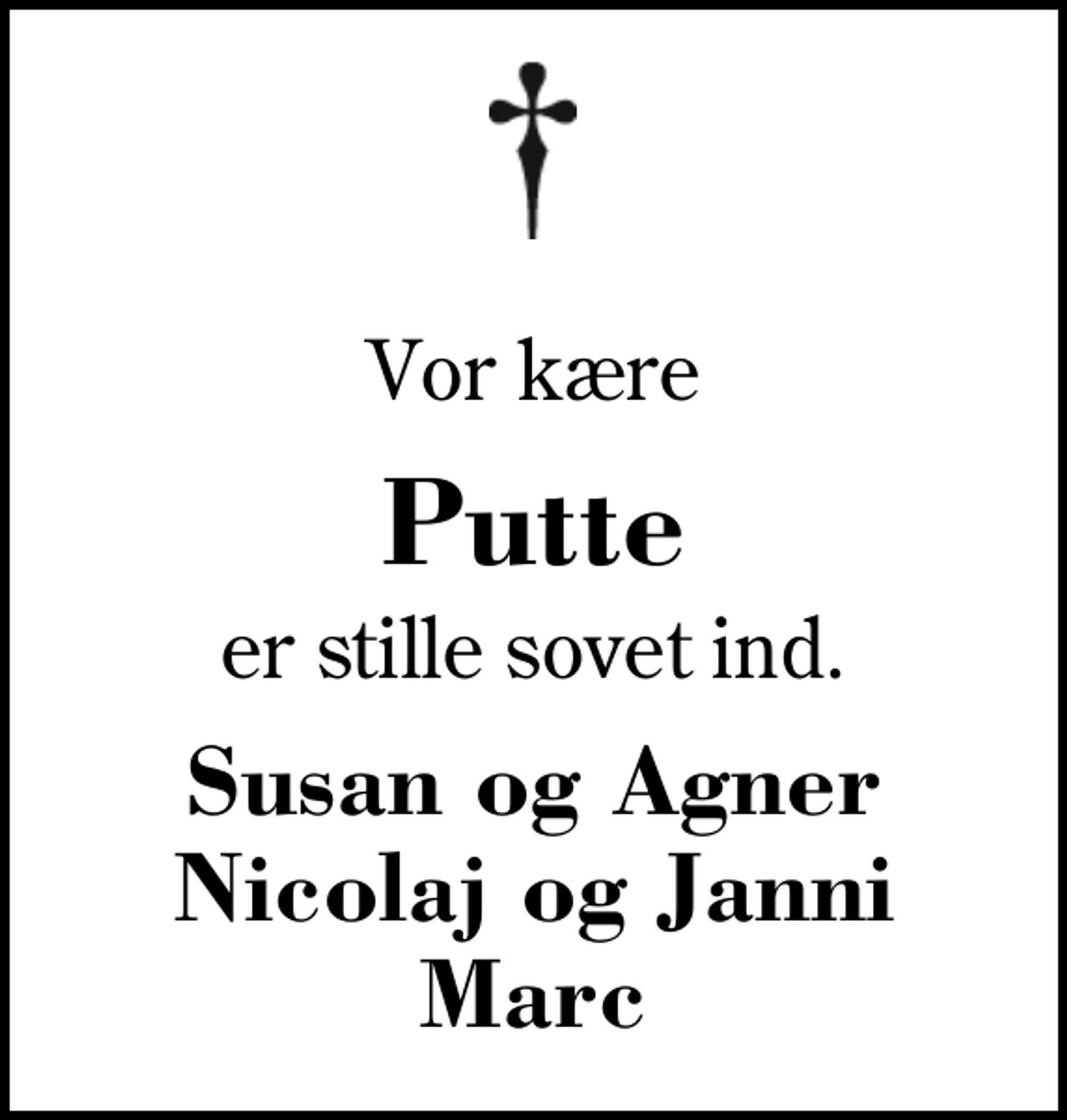 <p>Vor kære<br />Putte<br />er stille sovet ind.<br />Susan og Agner Nicolaj og Janni Marc</p>