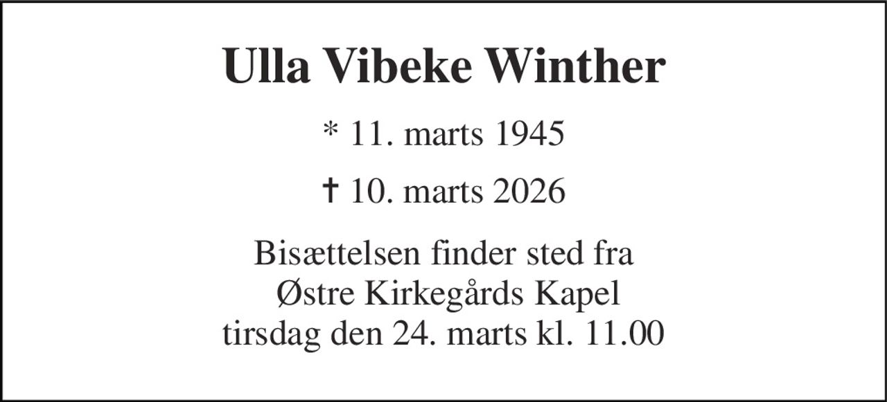 Ulla Vibeke Winther 
* 11. marts 1945 
✝ 10. marts 2026 
Bisættelsen finder sted fra  Østre Kirkegårds Kapel tirsdag den 24. marts kl. 11.00