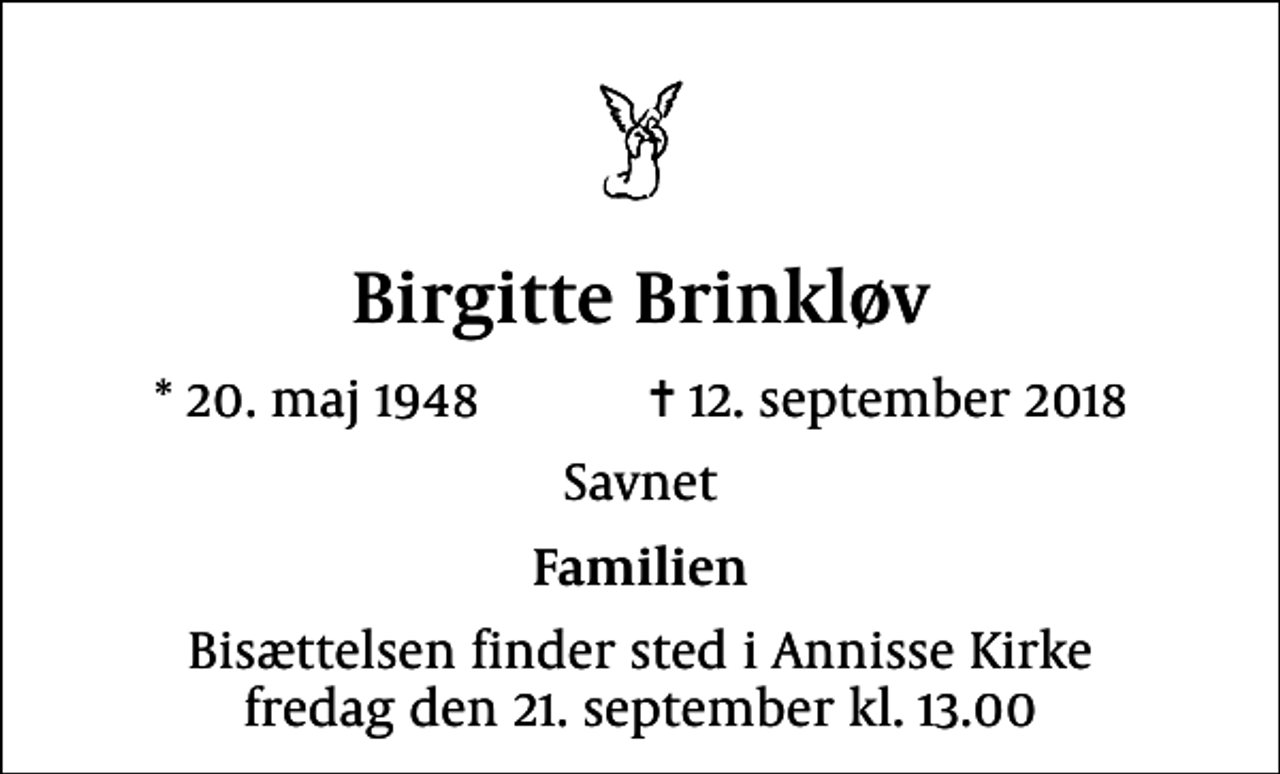 <p>Birgitte Brinkløv<br />* 20. maj 1948 ✝ 12. september 2018<br />Savnet<br />Familien<br />Bisættelsen finder sted i Annisse Kirke fredag den 21. september kl. 13.00</p>