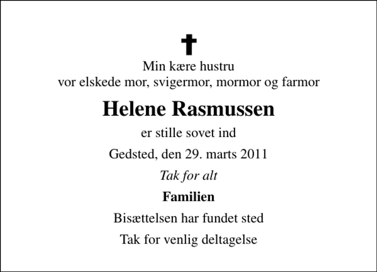 <p>Min kære hustru vor elskede mor, svigermor, mormor og farmor<br />Helene Rasmussen<br />er stille sovet ind<br />Gedsted, den 29. marts 2011<br />Tak for alt<br />Familien<br />Bisættelsen har fundet sted<br />Tak for venlig deltagelse</p>
