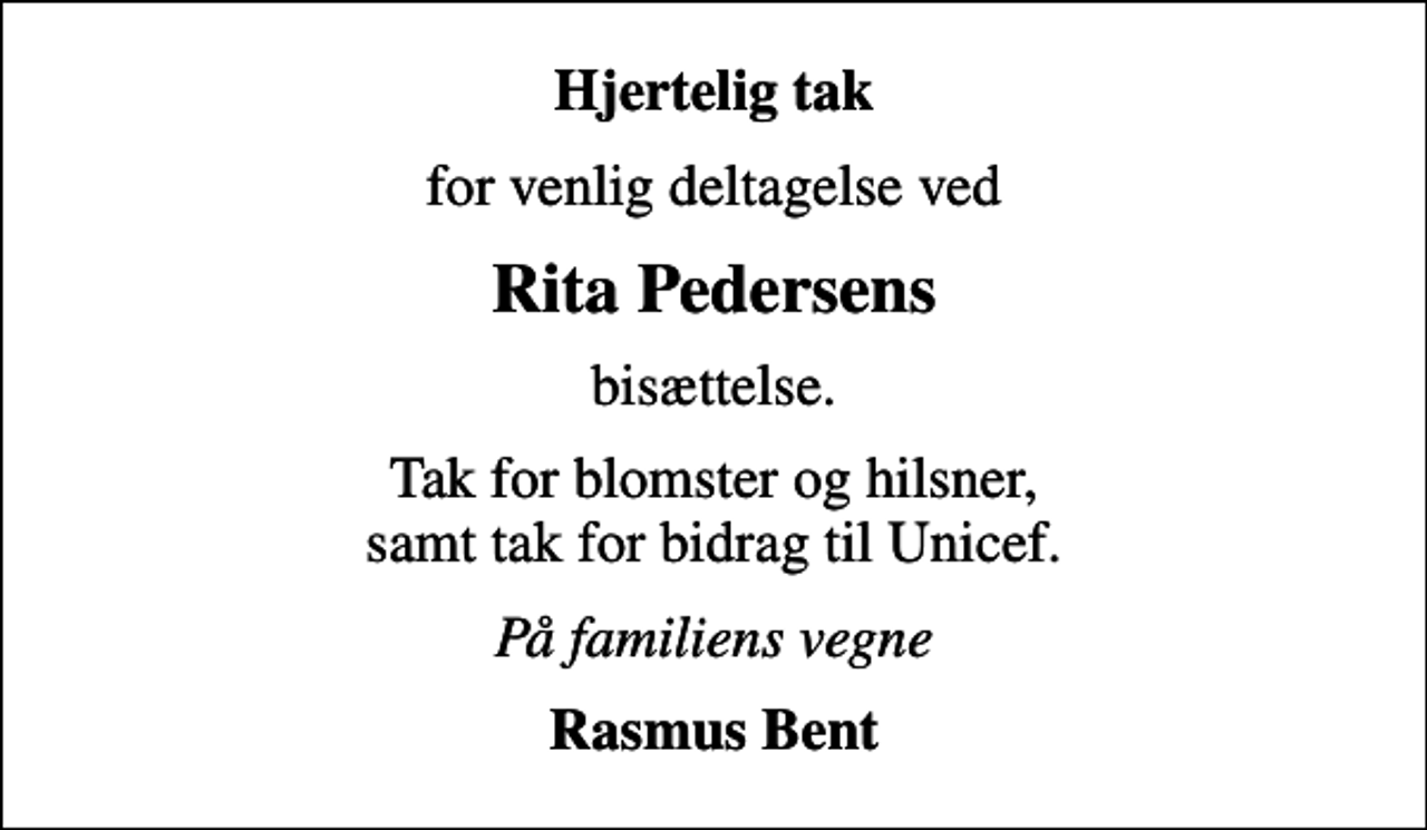 <p>Hjertelig tak<br />for venlig deltagelse ved<br />Rita Pedersens<br />bisættelse.<br />Tak for blomster og hilsner, samt tak for bidrag til Unicef.<br />På familiens vegne<br />Rasmus Bent</p>