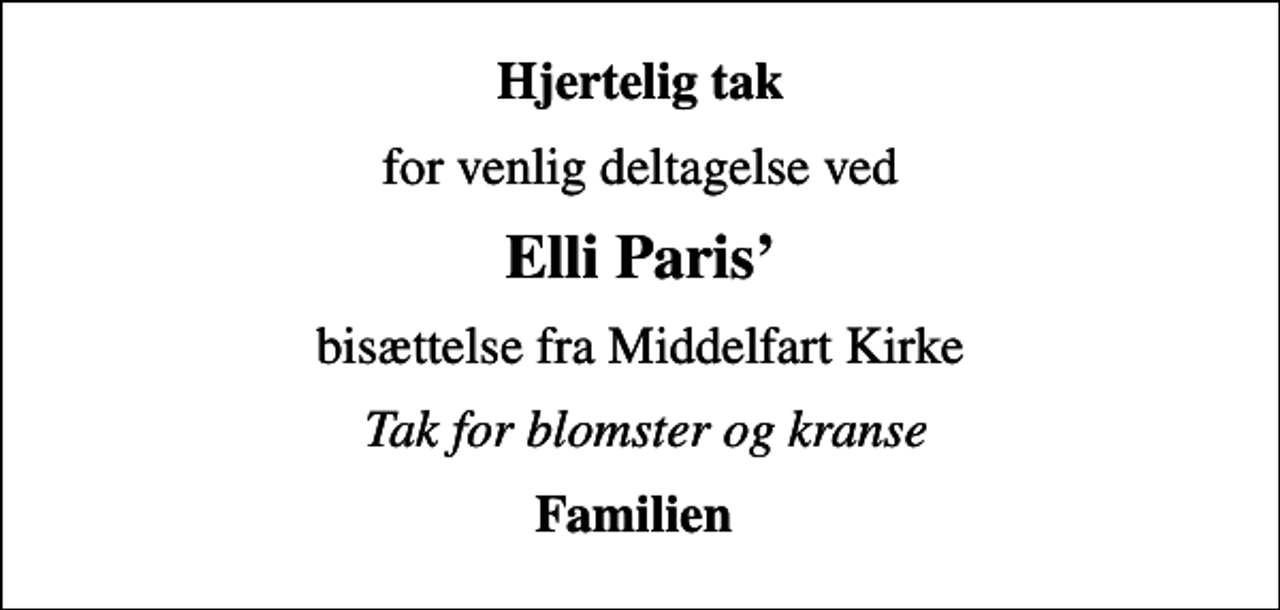 <p>Hjertelig tak<br />for venlig deltagelse ved<br />Elli Paris<br />bisættelse fra Middelfart Kirke<br />Tak for blomster og kranse<br />Familien</p>