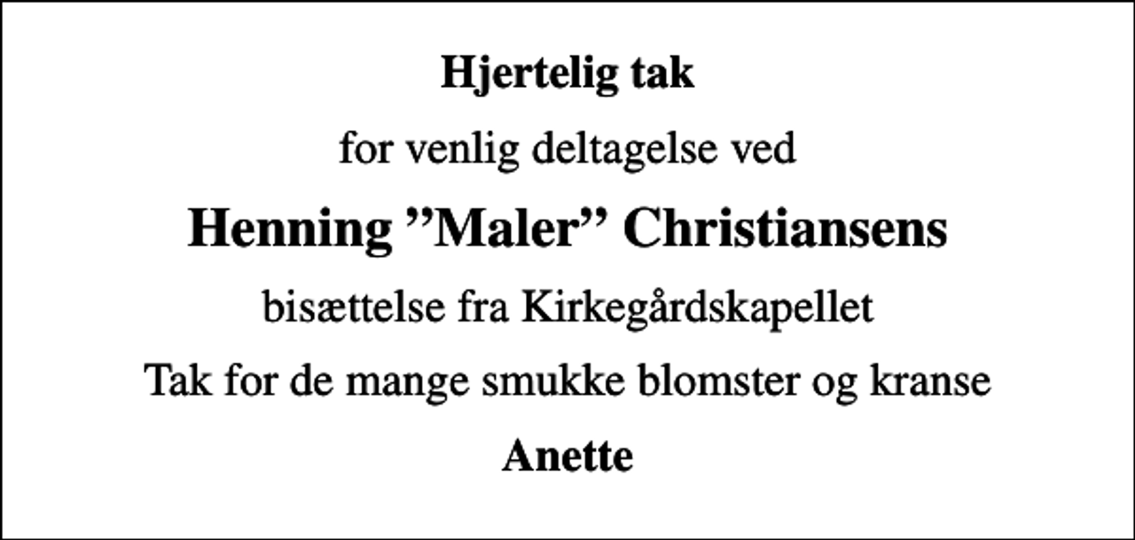 <p>Hjertelig tak<br />for venlig deltagelse ved<br />Henning Maler Christiansens<br />bisættelse fra Kirkegårdskapellet<br />Tak for de mange smukke blomster og kranse<br />Anette</p>