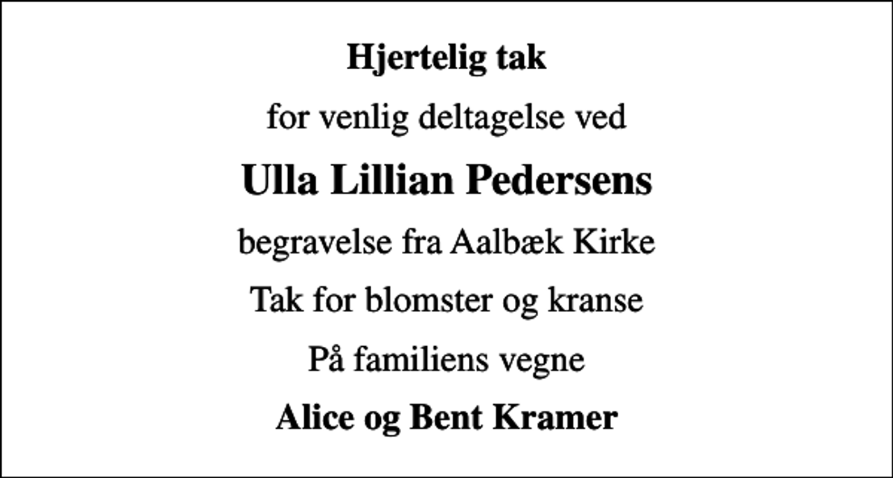 <p>Hjertelig tak<br />for venlig deltagelse ved<br />Ulla Lillian Pedersens<br />begravelse fra Aalbæk Kirke<br />Tak for blomster og kranse<br />På familiens vegne<br />Alice og Bent Kramer</p>