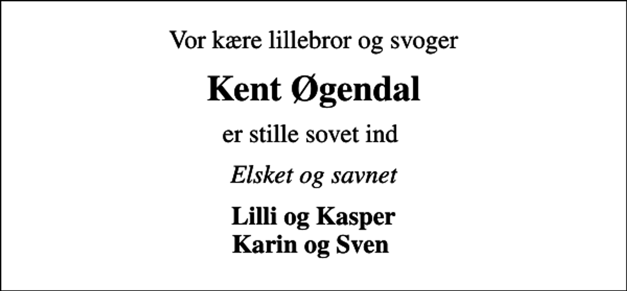<p>Vor kære lillebror og svoger<br />Kent Øgendal<br />er stille sovet ind<br />Elsket og savnet<br />Lilli og Kasper Karin og Sven</p>