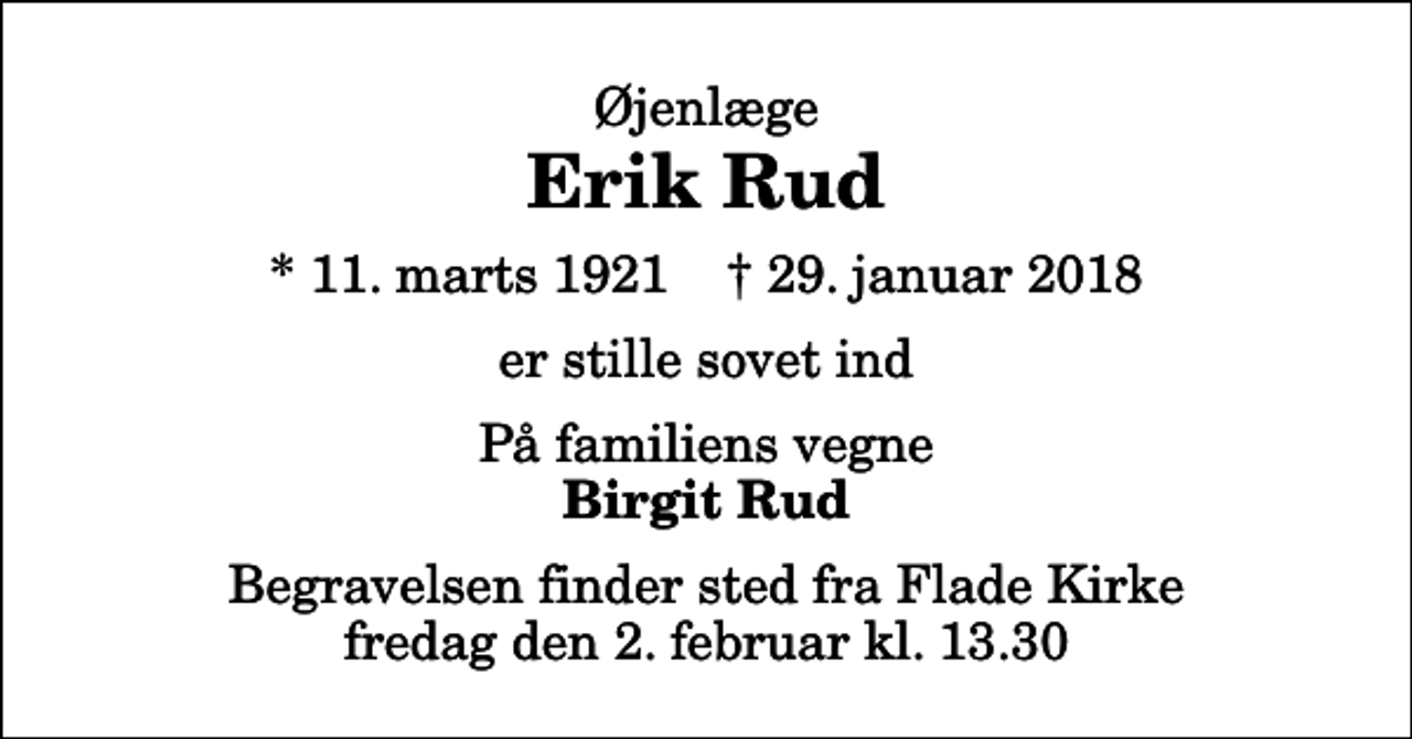 <p>Øjenlæge<br />Erik Rud<br />* 11. marts 1921 ✝ 29. januar 2018<br />er stille sovet ind<br />På familiens vegne<br />Birgit Rud<br />Begravelsen finder sted fra Flade Kirke fredag den 2. februar kl. 13.30</p>