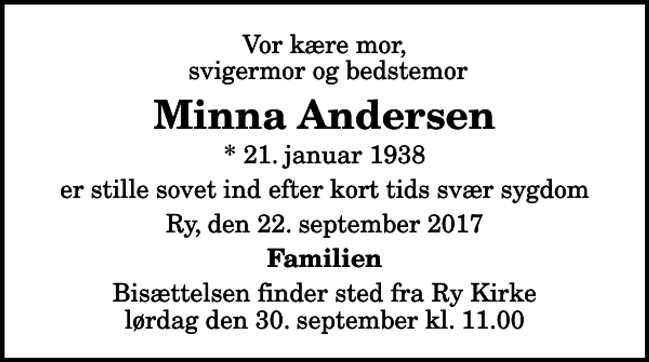 <p>Vor kære mor, svigermor og bedstemor<br />Minna Andersen<br />* 21. januar 1938<br />er stille sovet ind efter kort tids svær sygdom<br />Ry, den 22. september 2017<br />Familien<br />Bisættelsen finder sted fra Ry Kirke lørdag den 30. september kl. 11.00</p>