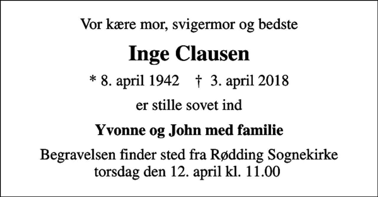 <p>Vor kære mor, svigermor og bedste<br />Inge Clausen<br />* 8. april 1942 ✝ 3. april 2018<br />er stille sovet ind<br />Yvonne og John med familie<br />Begravelsen finder sted fra Rødding Sognekirke torsdag den 12. april kl. 11.00</p>