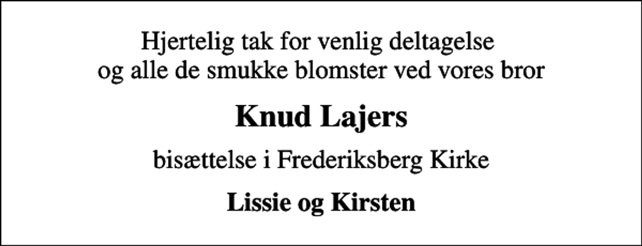 <p>Hjertelig tak for venlig deltagelse og alle de smukke blomster ved vores bror<br />Knud Lajers<br />bisættelse i Frederiksberg Kirke<br />Lissie og Kirsten</p>
