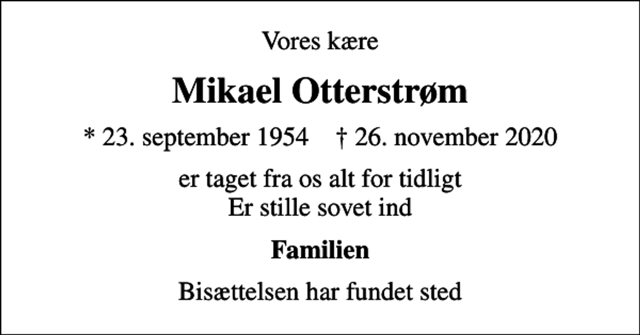 <p>Vores kære<br />Mikael Otterstrøm<br />* 23. september 1954 ✝ 26. november 2020<br />er taget fra os alt for tidligt Er stille sovet ind<br />Familien<br />Bisættelsen har fundet sted</p>