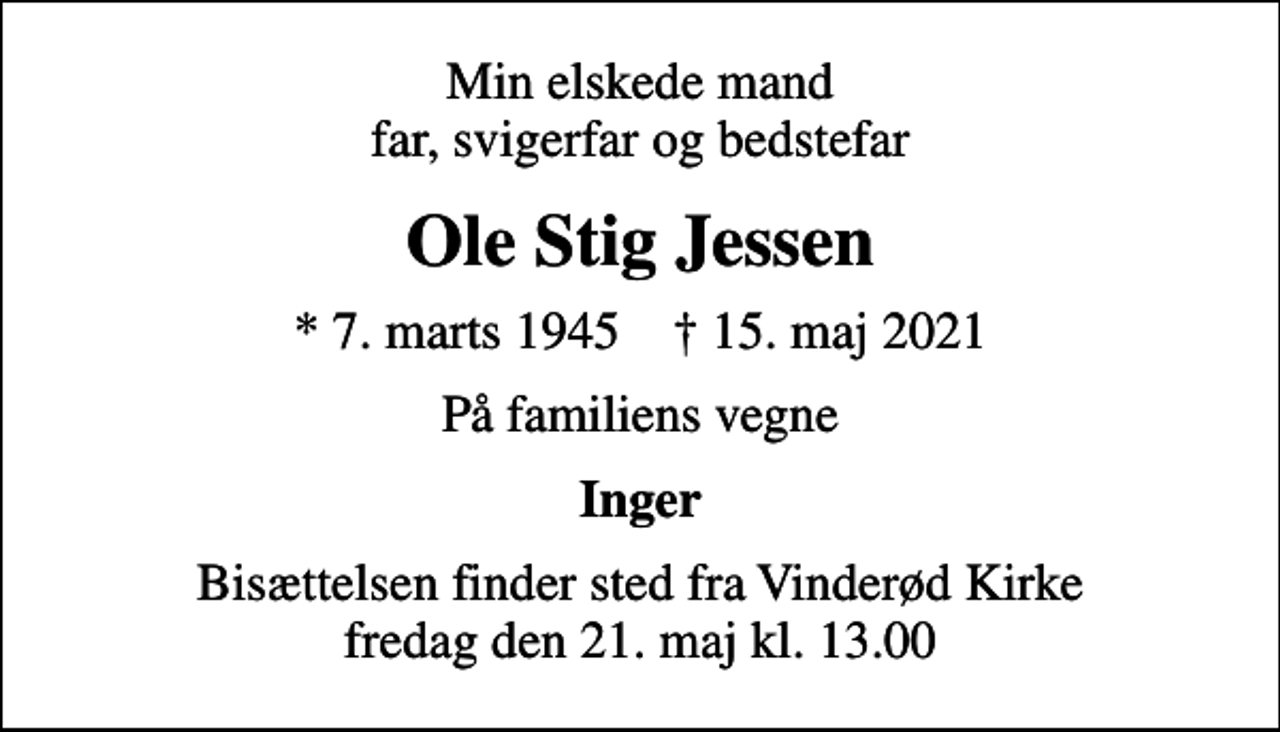 <p>Min elskede mand far, svigerfar og bedstefar<br />Ole Stig Jessen<br />* 7. marts 1945 ✝ 15. maj 2021<br />På familiens vegne<br />Inger<br />Bisættelsen finder sted fra Vinderød Kirke fredag den 21. maj kl. 13.00</p>