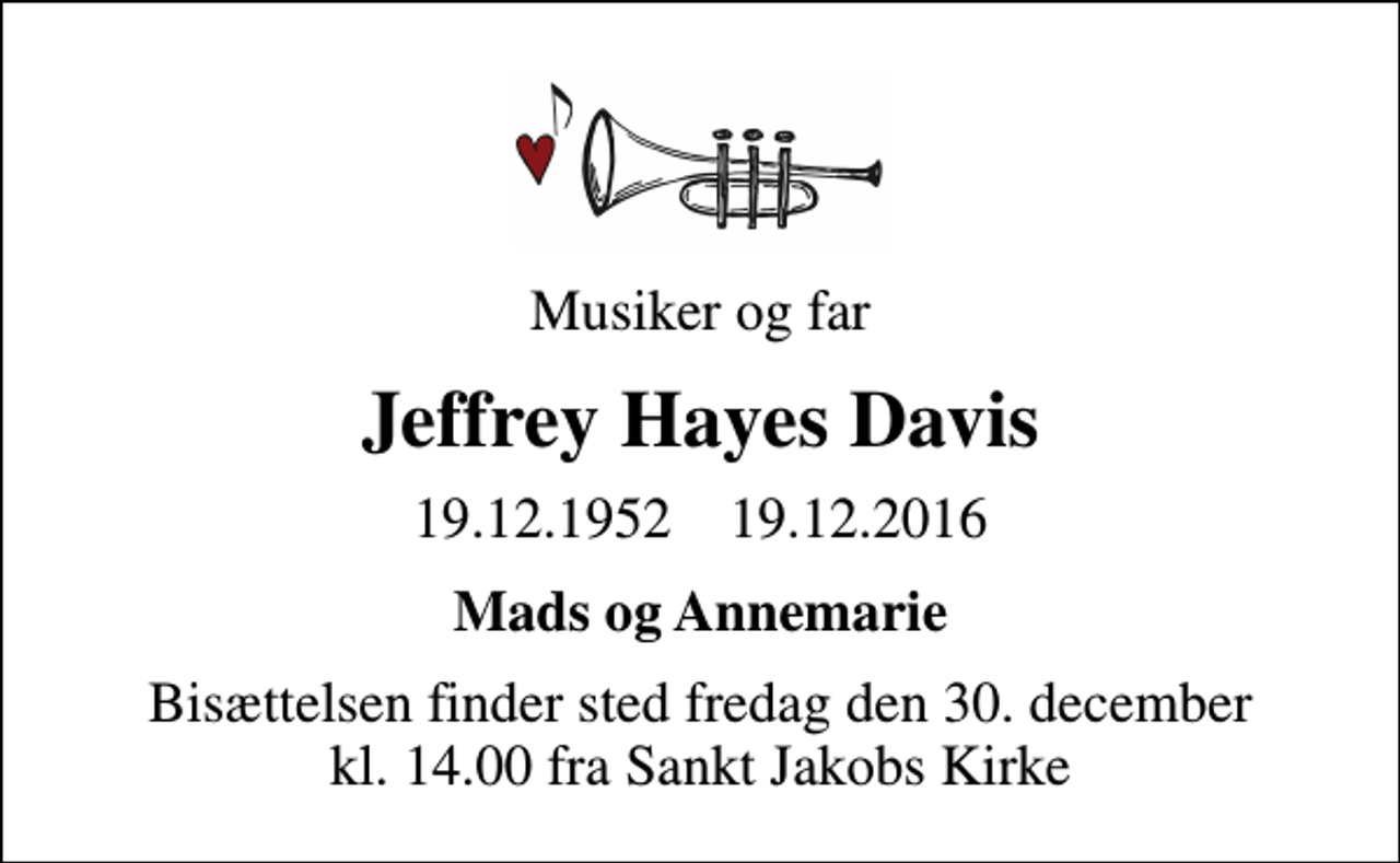<p>Musiker og far<br />Jeffrey Hayes Davis<br />19.12.1952 19.12.2016<br />Mads og Annemarie<br />Bisættelsen finder sted fredag den 30. december kl. 14.00 fra Sankt Jakobs Kirke</p>