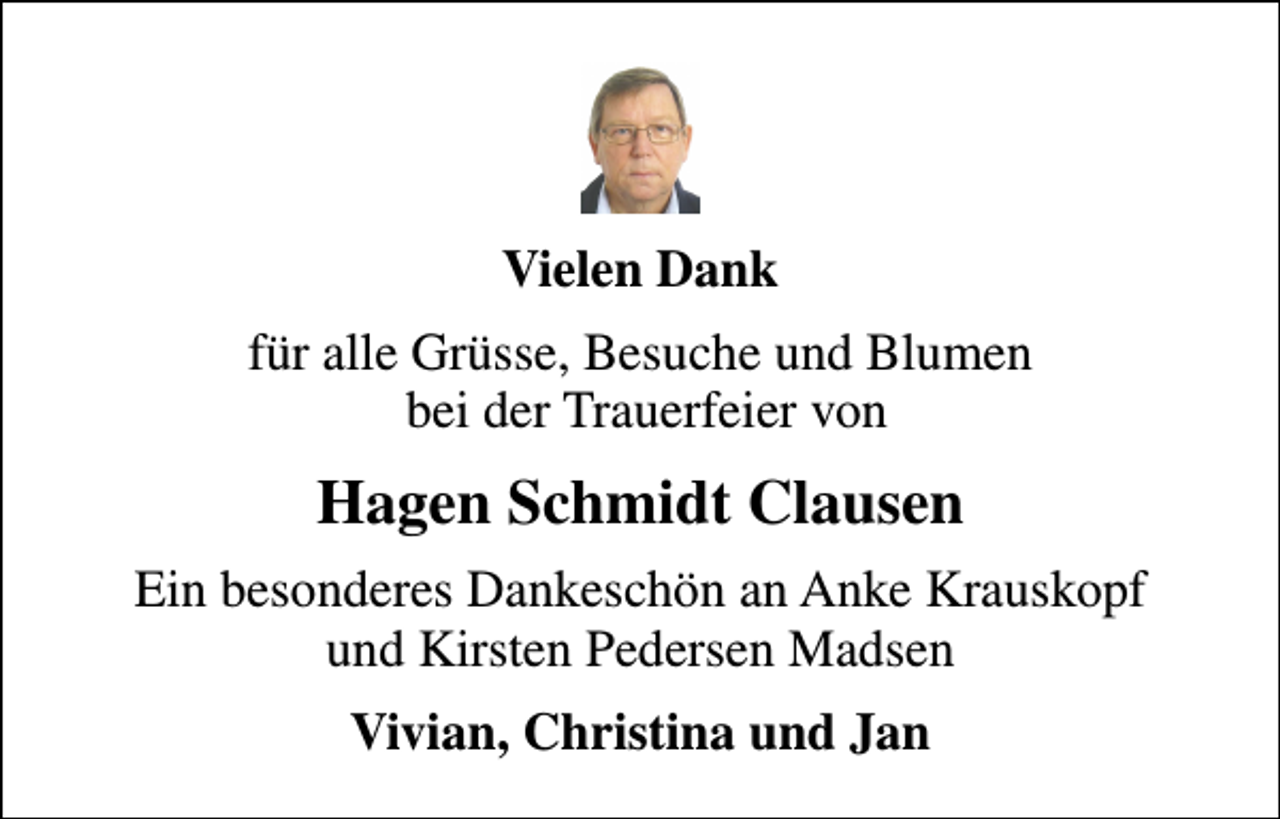 <p>Vielen Dank<br />für alle Grüsse, Besuche und Blumen bei der Trauerfeier von<br />Hagen Schmidt Clausen<br />Ein besonderes Dankeschön an Anke Krauskopf und Kirsten Pedersen Madsen<br />Vivian, Christina und Jan</p>