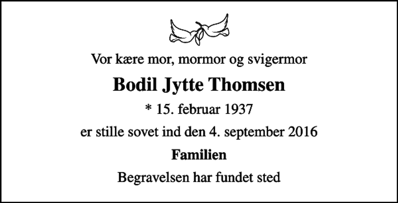 <p>Vor kære mor, mormor og svigermor<br />Bodil Jytte Thomsen<br />* 15. februar 1937<br />er stille sovet ind den 4. september 2016<br />Familien<br />Begravelsen har fundet sted</p>