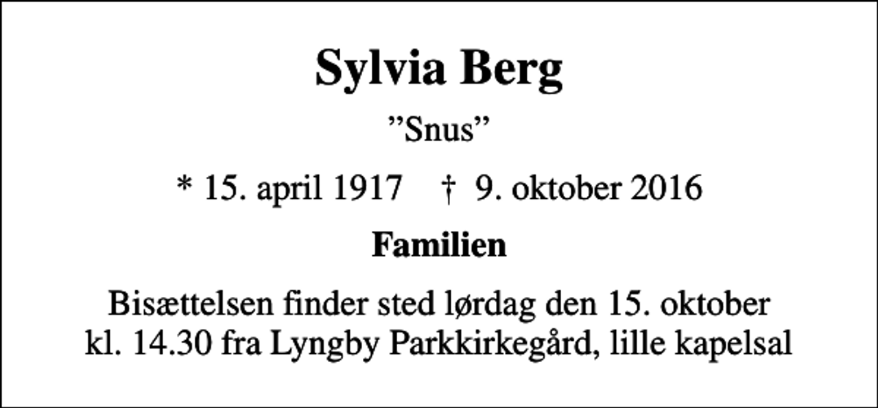 <p>Sylvia Berg<br />Snus<br />* 15. april 1917 ✝ 9. oktober 2016<br />Familien<br />Bisættelsen finder sted lørdag den 15. oktober kl. 14.30 fra Lyngby Parkkirkegård, lille kapelsal</p>