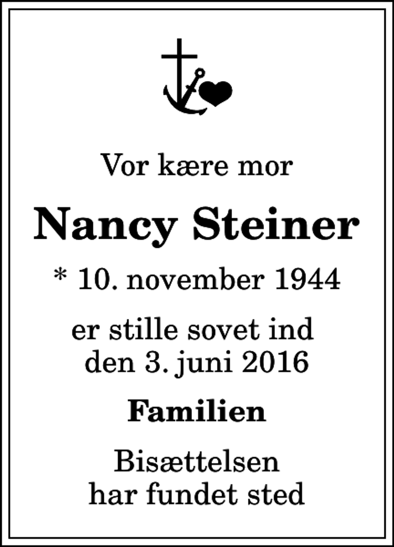 <p>Vor kære mor<br />Nancy Steiner<br />* 10. november 1944<br />er stille sovet ind den 3. juni 2016<br />Familien<br />Bisættelsen har fundet sted</p>