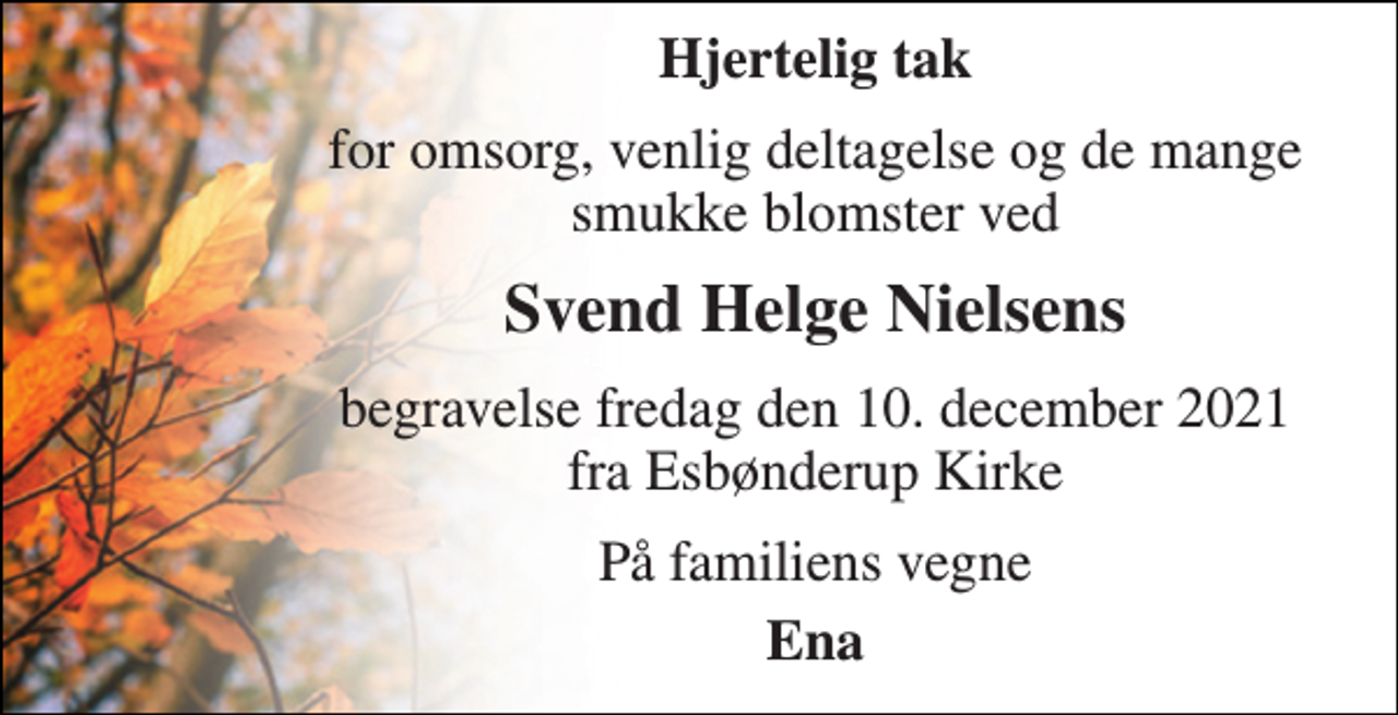 <p>Hjertelig tak<br />for omsorg, venlig deltagelse og de mange smukke blomster ved<br />Svend Helge Nielsens<br />begravelse fredag den 10. december 2021 fra Esbønderup Kirke<br />På familiens vegne<br />Ena</p>