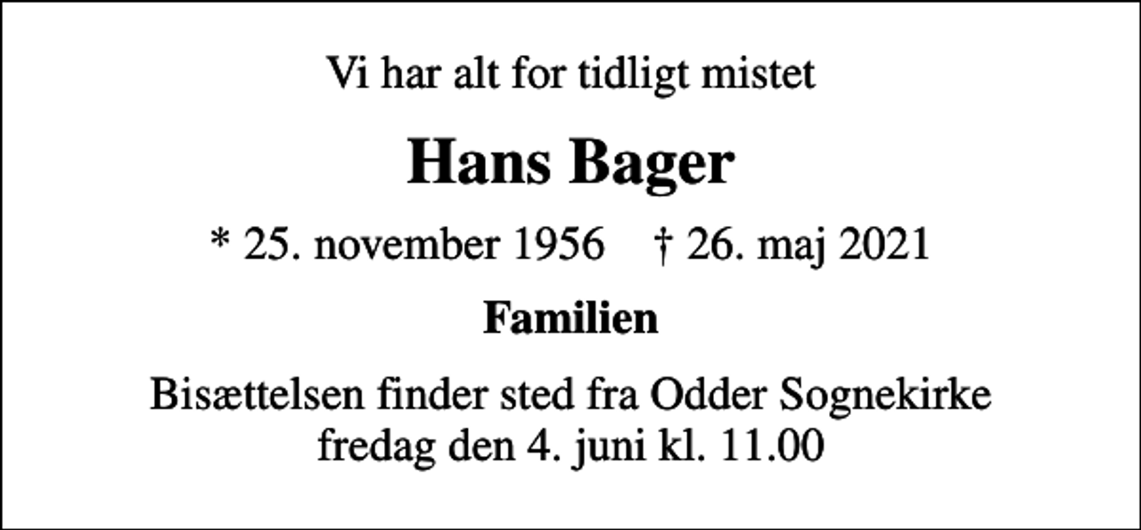 <p>Vi har alt for tidligt mistet<br />Hans Bager<br />* 25. november 1956 ✝ 26. maj 2021<br />Familien<br />Bisættelsen finder sted fra Odder Sognekirke fredag den 4. juni kl. 11.00</p>