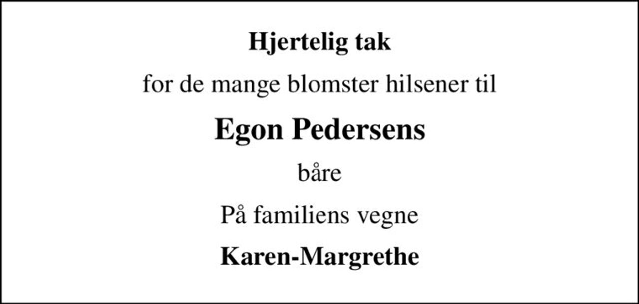 Hjertelig tak
for de mange blomster hilsener til
Egon Pedersens
båre
På familiens vegne
Karen-Margrethe