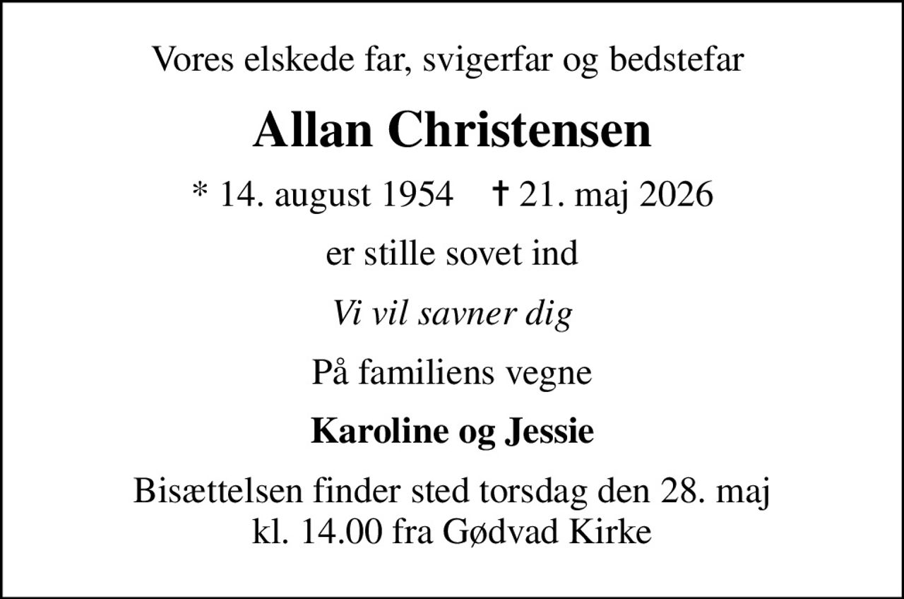 Vores elskede far, svigerfar og bedstefar 
Allan Christensen
* 14. august 1954    ✝ 21. maj 2026
er stille sovet ind
Vi vil savner dig
På familiens vegne
Karoline og Jessie
Bisættelsen finder sted torsdag den 28. maj kl. 14.00 fra Gødvad Kirke