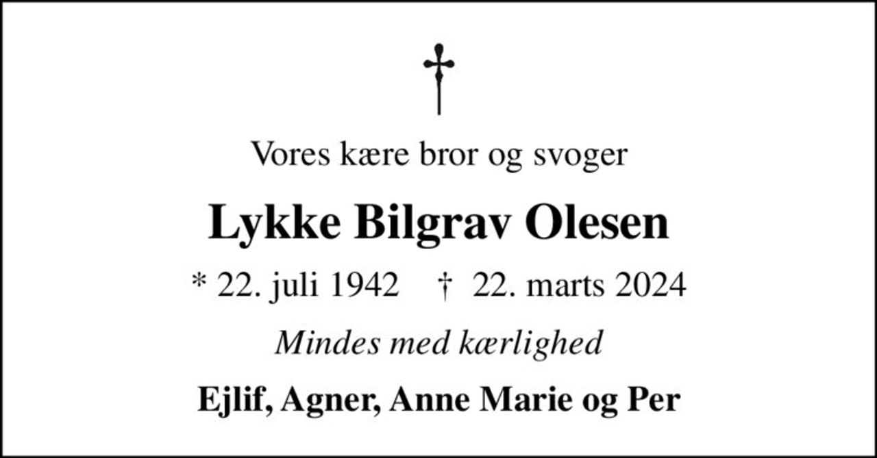 Vores kære bror og svoger
Lykke Bilgrav Olesen
* 22. juli 1942    ✝ 22. marts 2024
Mindes med kærlighed
Ejlif, Agner, Anne Marie og Per