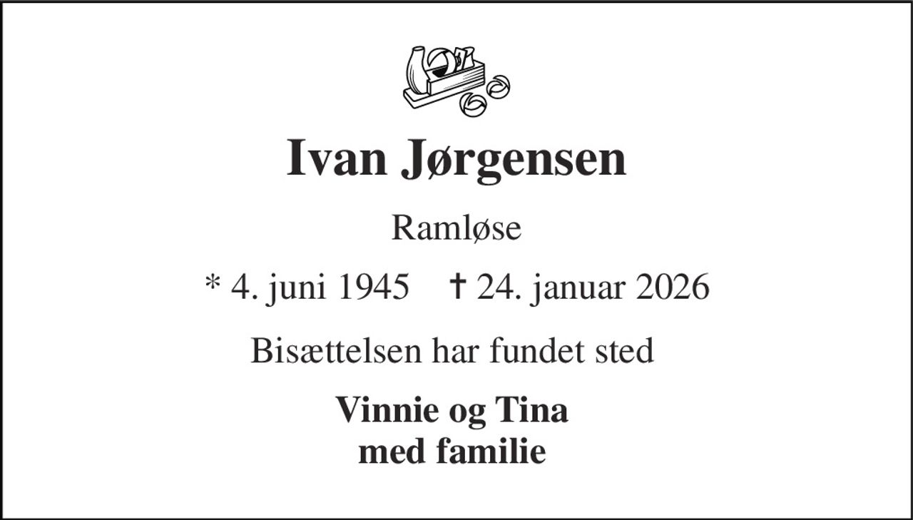 Ivan Jørgensen 
Ramløse 
* 4. juni 1945    ✝ 24. januar 2026 
Bisættelsen har fundet sted  
Vinnie og Tina  med familie