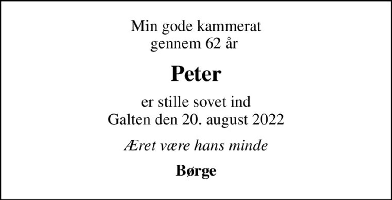 Min gode kammerat gennem 62 år 
Peter
er stille sovet ind Galten den 20. august 2022
Æret være hans minde
Børge
