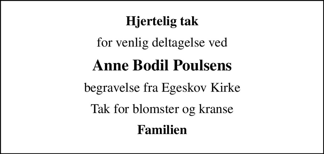 Hjertelig tak
for venlig deltagelse ved
Anne Bodil Poulsens
begravelse fra Egeskov Kirke
Tak for blomster og kranse
Familien