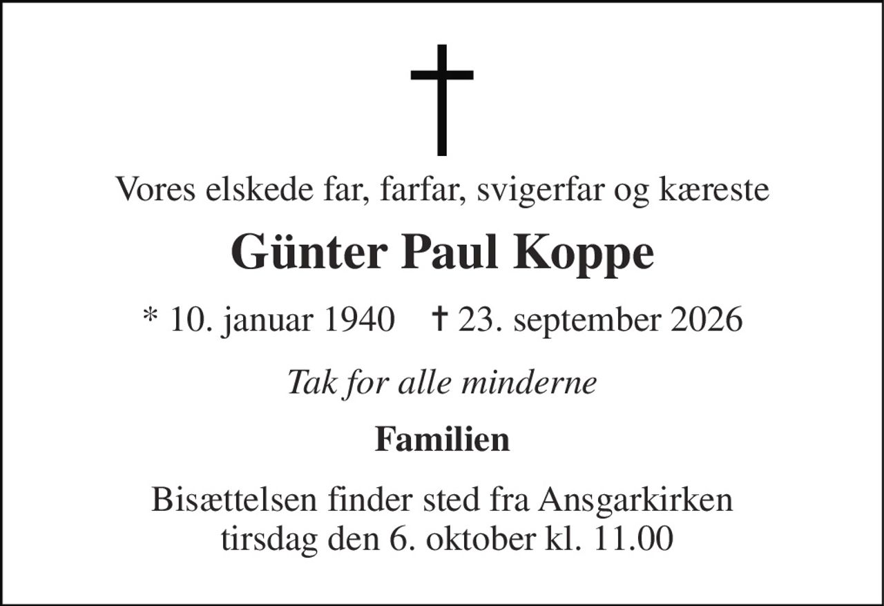 Vores elskede far, farfar, svigerfar og kæreste 
Günter Paul Koppe 
* 10. januar 1940    ✝ 23. september 2026 
Tak for alle minderne 
Familien 
Bisættelsen​ finder sted fra Ansgarkirken  tirsdag den 6. oktober​ kl. 11.00