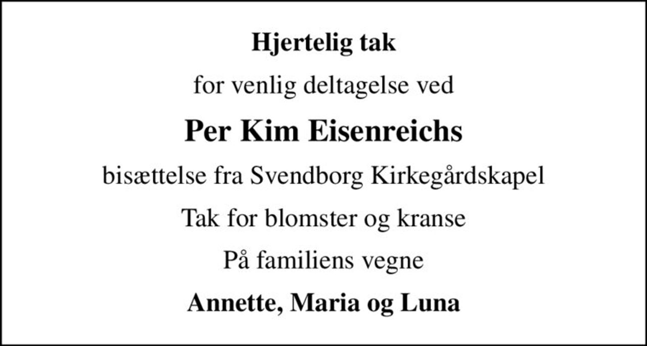 Hjertelig tak
for venlig deltagelse ved
Per Kim Eisenreichs
bisættelse fra Svendborg Kirkegårdskapel
Tak for blomster og kranse
På familiens vegne
Annette, Maria og Luna