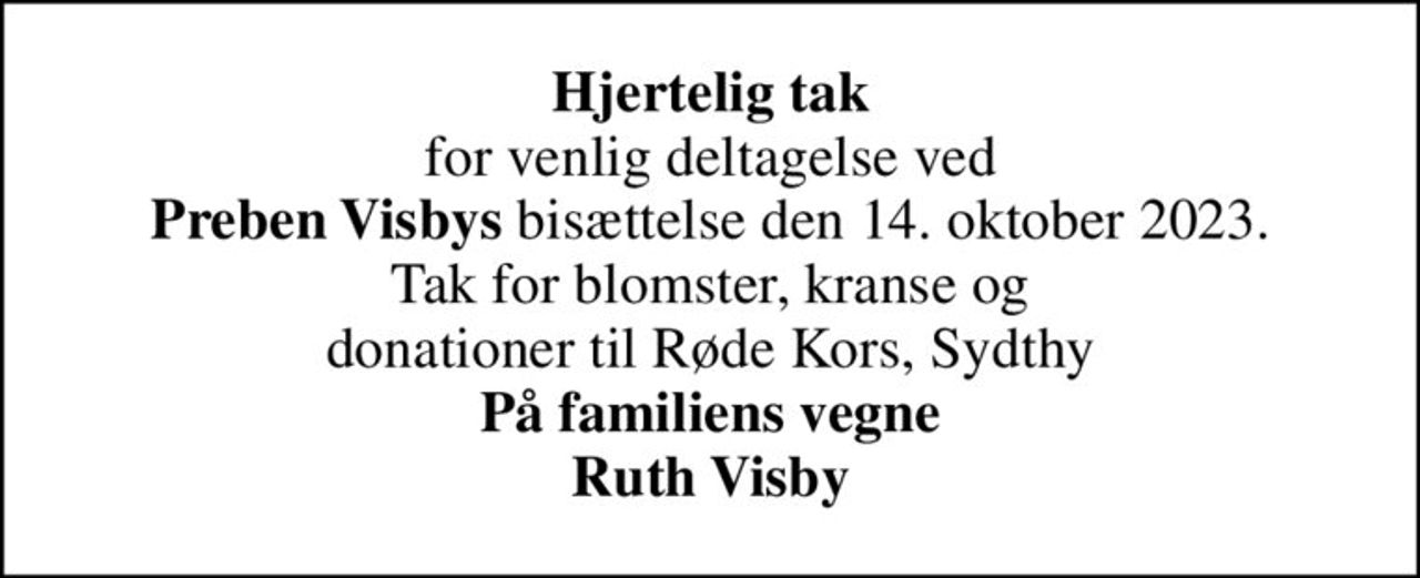 <b>Hjertelig tak</b> for venlig deltagelse ved <b>Preben Visbys</b> bisættelse den 14. oktober 2023. Tak for blomster, kranse og donationer til Røde Kors, Sydthy <b>På familiens vegne Ruth Visby</b>