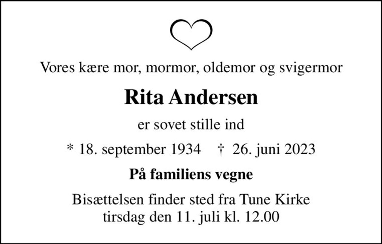 Vores kære mor, mormor, oldemor og svigermor
Rita Andersen
er sovet stille ind
* 18. september 1934    ✝ 26. juni 2023
På familiens vegne
Bisættelsen finder sted fra Tune Kirke  tirsdag den 11. juli kl. 12.00