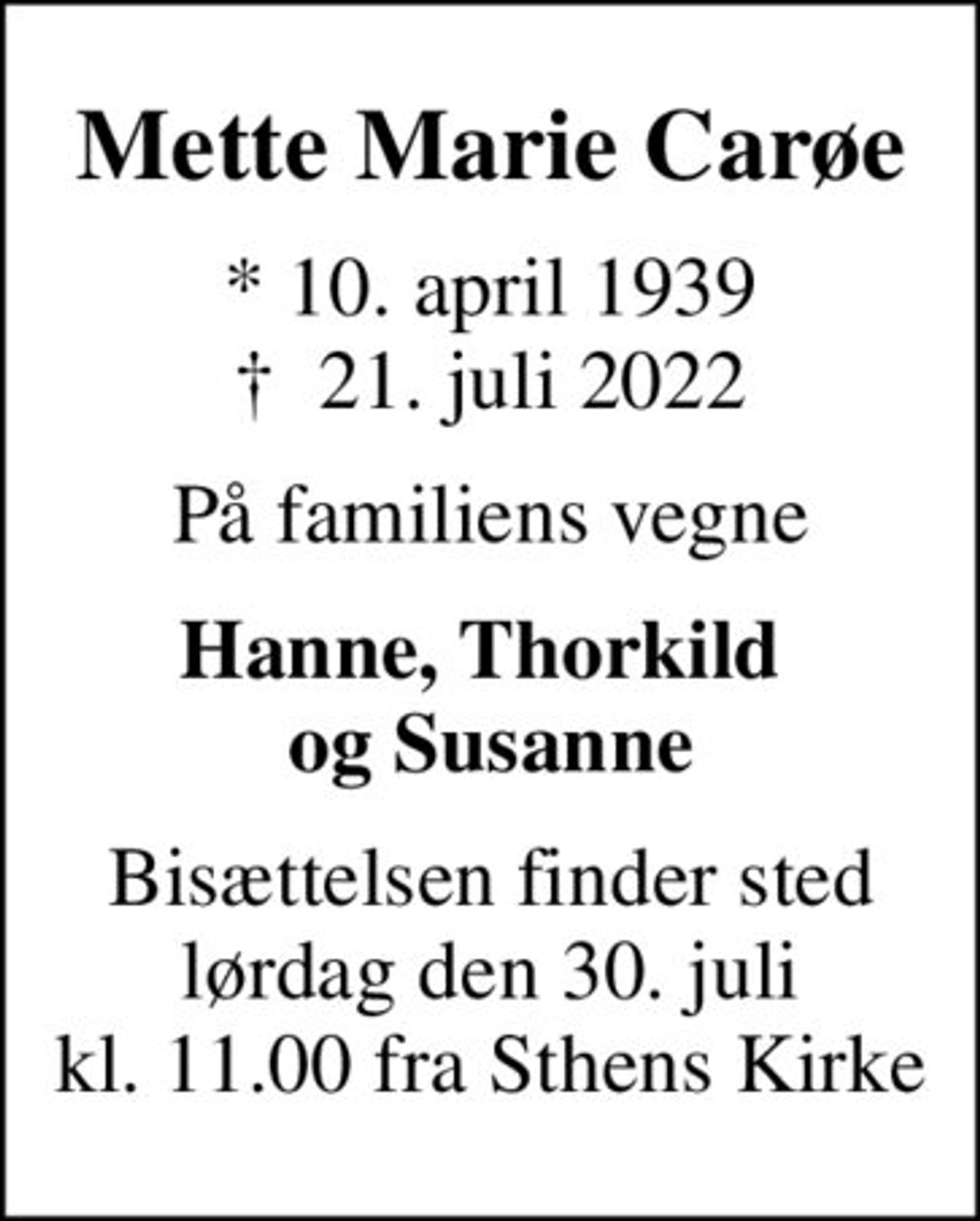 Mette Marie Carøe
* 10. april 1939
						✝ 21. juli 2022
På familiens vegne
Hanne, Thorkild  og Susanne
Bisættelsen finder sted lørdag den 30. juli kl. 11.00 fra Sthens Kirke
