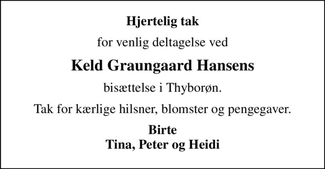 Hjertelig tak
for venlig deltagelse ved
Keld Graungaard Hansens
bisættelse i Thyborøn.
Tak for kærlige hilsner, blomster og pengegaver.
Birte Tina, Peter og Heidi