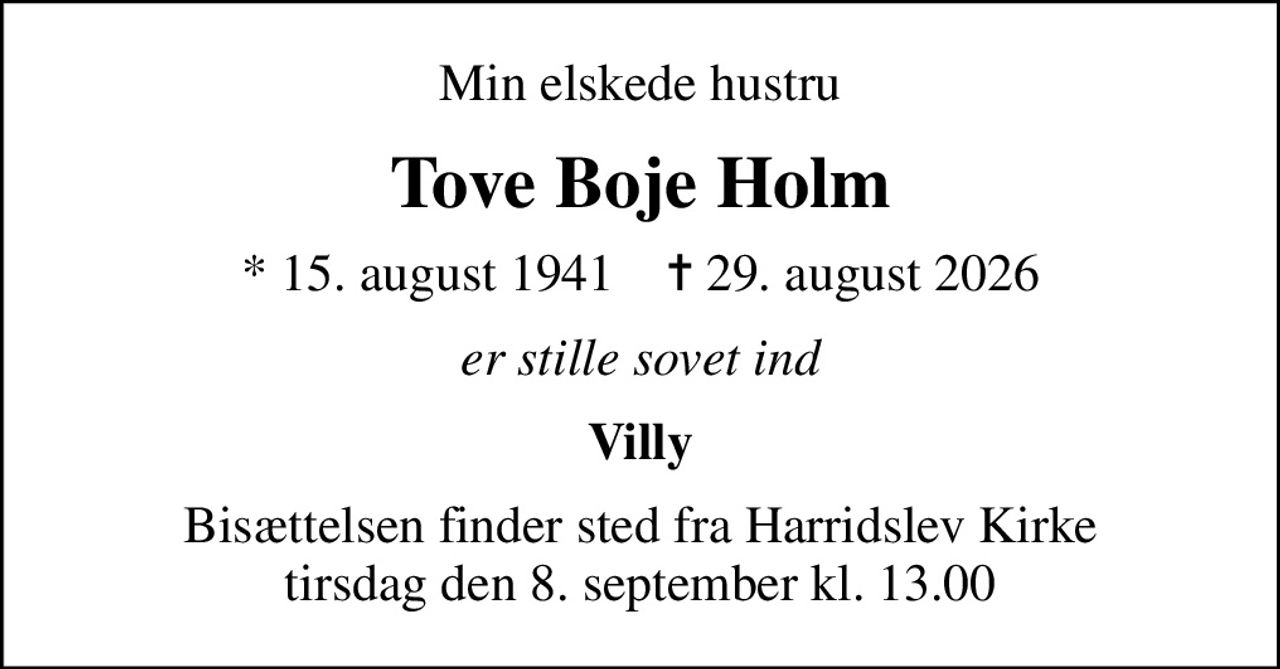 Min elskede hustru
Tove Boje Holm
* 15. august 1941    ✝ 29. august 2026
er stille sovet ind
Villy
Bisættelsen finder sted fra Harridslev Kirke  tirsdag den 8. september kl. 13.00