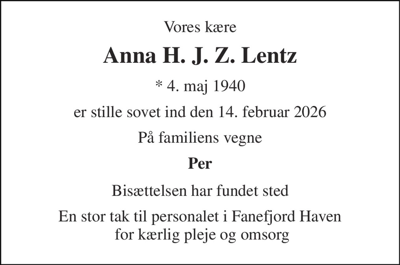 Vores kære 
Anna H. J. Z. Lentz 
* 4. maj 1940 
er stille sovet ind den 14. februar 2026 
På familiens vegne 
Per 
Bisættelsen har fundet sted 
En stor tak til personalet i Fanefjord Haven  for kærlig pleje og omsorg