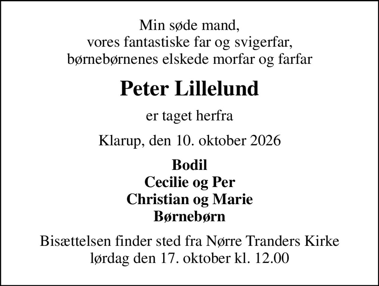 Min søde mand, vores fantastiske far og svigerfar, børnebørnenes elskede morfar og farfar
Peter Lillelund
er taget herfra
Klarup, den 10. oktober 2026
Bodil Cecilie og Per Christian og Marie Børnebørn
Bisættelsen finder sted fra Nørre Tranders Kirke  lørdag den 17. oktober kl. 12.00