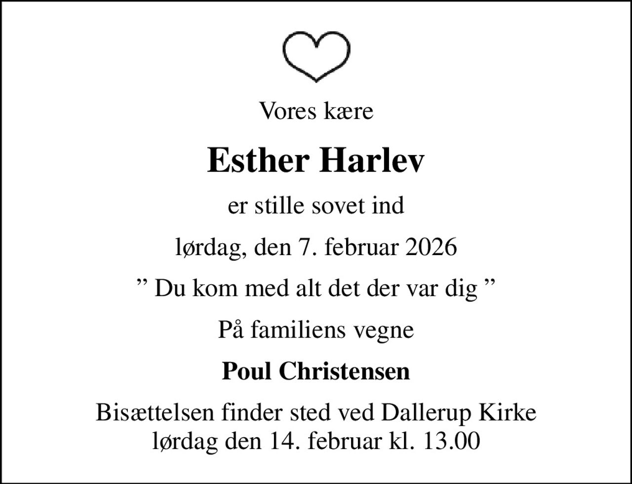 Vores kære
Esther Harlev
er stille sovet ind
lørdag, den 7. februar 2026
 Du kom med alt det der var dig 
På familiens vegne
Poul Christensen
Bisættelsen finder sted ved Dallerup Kirke  lørdag den 14. februar kl. 13.00