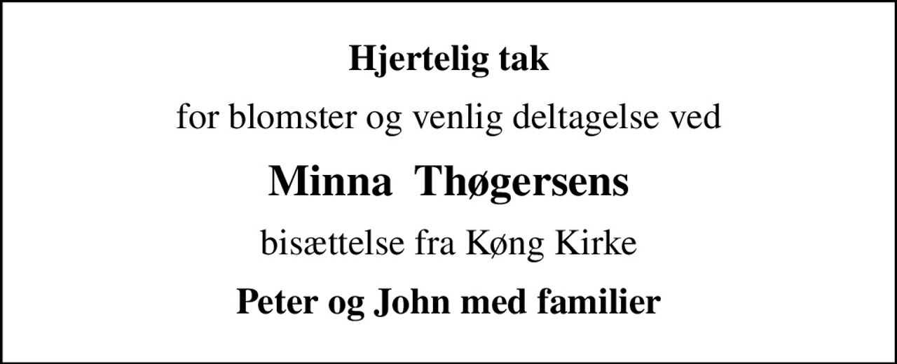 Hjertelig tak
for blomster og venlig deltagelse ved
Minna  Thøgersens
bisættelse fra Køng Kirke
Peter og John med familier